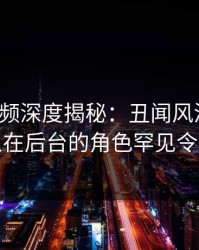 樱桃视频深度揭秘：丑闻风波背后，主持人在后台的角色罕见令人意外