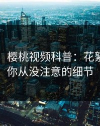 【紧急】樱桃视频科普：花絮背后7个你从没注意的细节