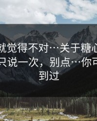 我当时就觉得不对…关于糖心在线入口，我只说一次，别点…你可能也遇到过