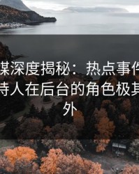蜜桃传媒深度揭秘：热点事件风波背后，主持人在后台的角色极其令人意外