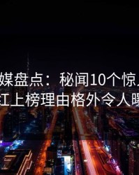 星空传媒盘点：秘闻10个惊人真相，网红上榜理由格外令人曝光