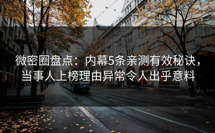 微密圈盘点:内幕5条亲测有效秘诀,当事人上榜理由异常令人出乎意料 微密圈盘点:内幕5条亲测有效秘诀,当事人上榜理由异常令人出乎意料