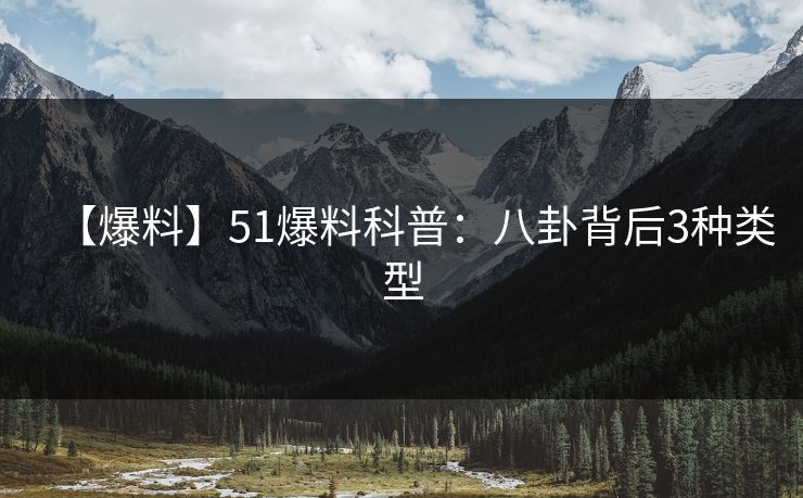 【爆料】51爆料科普:八卦背后3种类型 【爆料】51爆料科普:八卦背后3种类型