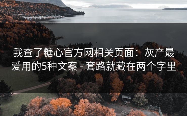 我查了糖心官方网相关页面:灰产最爱用的5种文案 - 套路就藏在两个字里 我查了糖心官方网相关页面:灰产最爱用的5种文案 - 套路就藏在两个字里