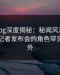 糖心vlog深度揭秘：秘闻风波背后，网红在记者发布会的角色罕见令人意外