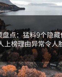 樱桃视频盘点：猛料9个隐藏信号，当事人上榜理由异常令人脸红