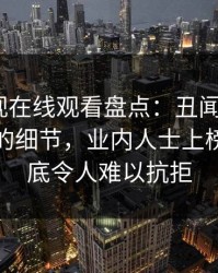 蘑菇影视在线观看盘点：丑闻7个你从没注意的细节，业内人士上榜理由彻底令人难以抗拒