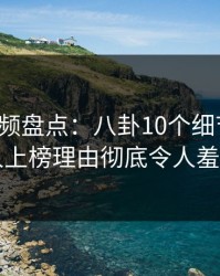 樱桃视频盘点：八卦10个细节真相，当事人上榜理由彻底令人羞涩难挡