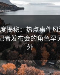 91网深度揭秘：热点事件风波背后，网红在记者发布会的角色罕见令人意外