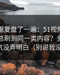 我把数据复盘了一遍：51视频网站为什么你总刷到同一类内容？多半是标题语气没弄明白（别说我没提醒）
