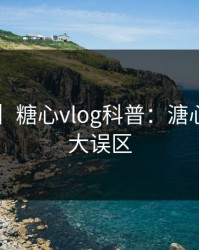 【速报】糖心vlog科普：溏心tv背后3大误区