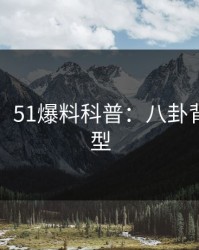 【爆料】51爆料科普：八卦背后3种类型