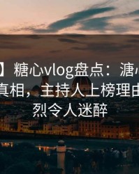 【震惊】糖心vlog盘点：溏心视频10个惊人真相，主持人上榜理由异常激烈令人迷醉