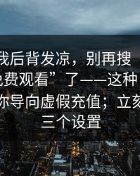 那一刻我后背发凉，别再搜“每日大赛在线免费观看”了——这种“云盘链接”把你导向虚假充值；立刻检查这三个设置