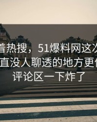 别只盯着热搜，51爆料网这次爆料里那个一直没人聊透的地方更值得看，评论区一下炸了