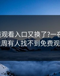 17c在线观看入口又换了?一夜之间说上周有人找不到免费观看