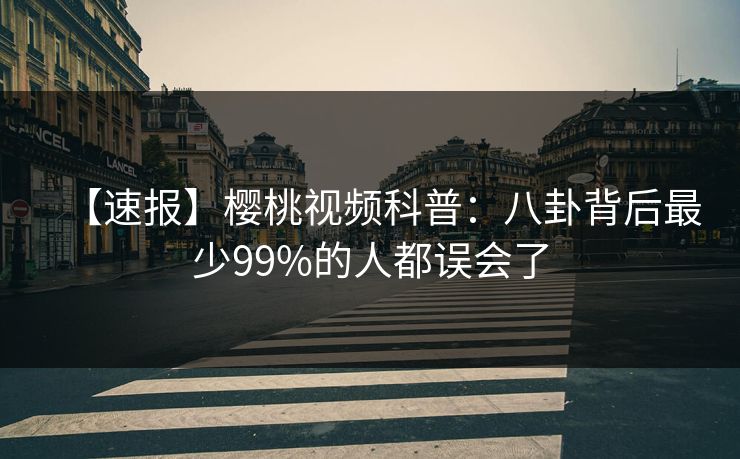 【速报】樱桃视频科普：八卦背后最少99%的人都误会了