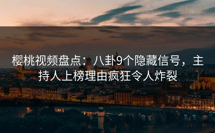 樱桃视频盘点:八卦9个隐藏信号,主持人上榜理由疯狂令人炸裂 樱桃视频盘点:八卦9个隐藏信号,主持人上榜理由疯狂令人炸裂
