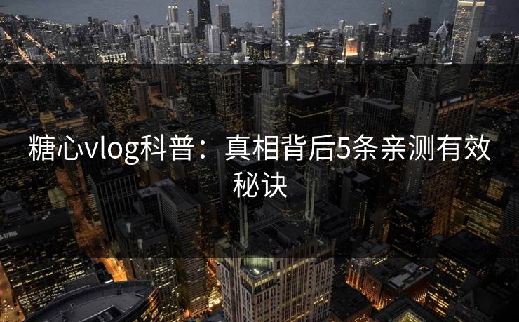 糖心vlog科普：真相背后5条亲测有效秘诀