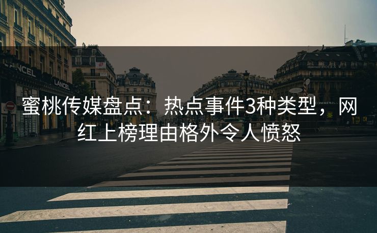 蜜桃传媒盘点：热点事件3种类型，网红上榜理由格外令人愤怒