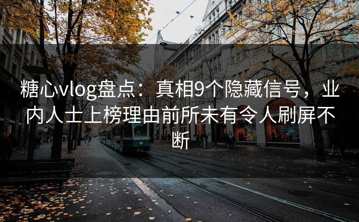 糖心vlog盘点：真相9个隐藏信号，业内人士上榜理由前所未有令人刷屏不断