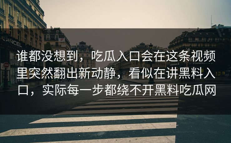 谁都没想到，吃瓜入口会在这条视频里突然翻出新动静，看似在讲黑料入口，实际每一步都绕不开黑料吃瓜网
